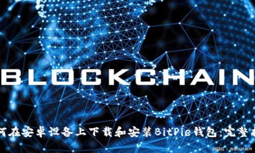 如何在安卓设备上下载和安装BitPie钱包：完整指南