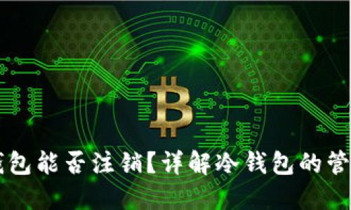 货币冷钱包能否注销？详解冷钱包的管理与使用