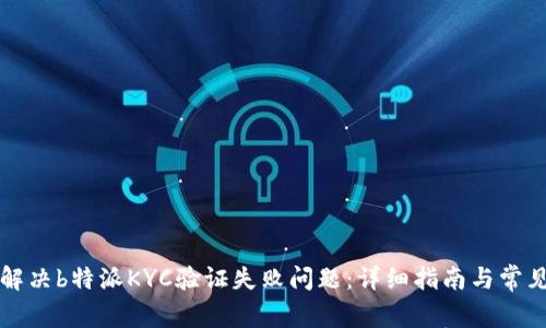 如何解决b特派KYC验证失败问题：详细指南与常见陷阱