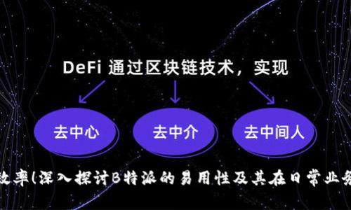 提升工作效率！深入探讨B特派的易用性及其在日常业务中的优势