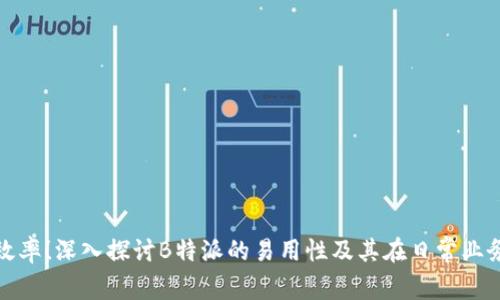 提升工作效率！深入探讨B特派的易用性及其在日常业务中的优势
