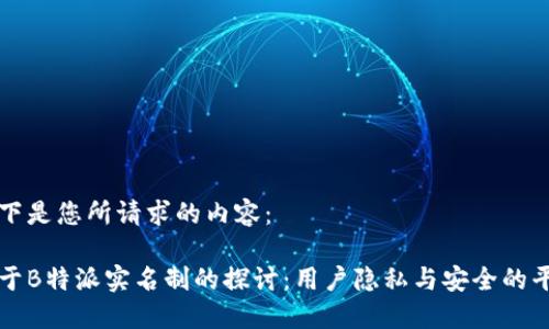 以下是您所请求的内容：

关于B特派实名制的探讨：用户隐私与安全的平衡