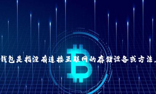 在讨论加密货币和数字资产安全时，“冷钱包”（Cold Wallet）与“热钱包”（Hot Wallet）这两个术语是非常常见的。冷钱包是指没有连接互联网的存储设备或方法，通常被认为是更安全的存储方式。反之，热钱包是指与互联网连接的存储方式，方便进行频繁交易但安全性相对较低。

### TP 是冷钱包吗？全面解析 TP 的类型与安全性