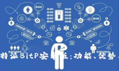 全面解析B特派BitP安卓版：功能、优势与使用体验