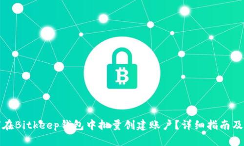 如何在Bitkeep钱包中批量创建账户？详细指南及技巧