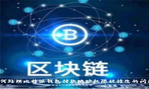 如何处理比特派钱包付款地址权限被修改的问题？
