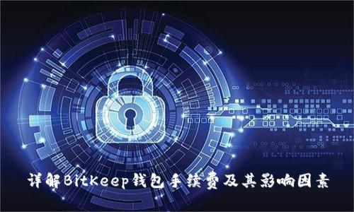 详解BitKeep钱包手续费及其影响因素