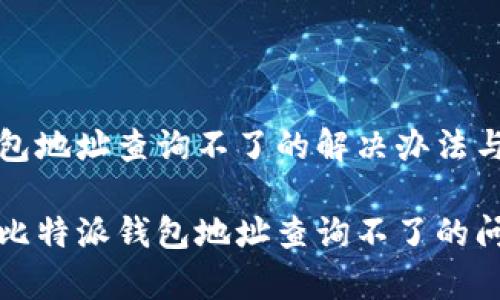 比特派钱包地址查询不了的解决办法与常见问题

如何解决比特派钱包地址查询不了的问题
