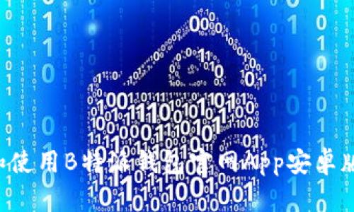 如何下载和使用B特派钱包官网App安卓版：完整指南