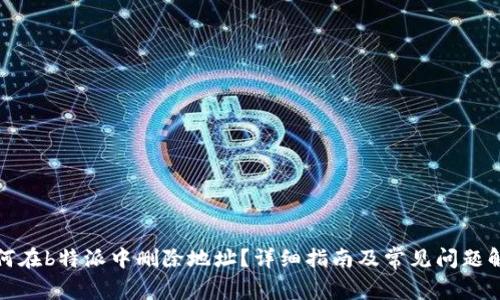 如何在b特派中删除地址？详细指南及常见问题解答