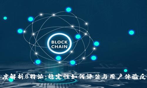 深度解析B特派：稳定性如何评估与用户体验反馈