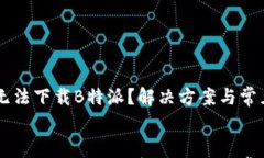    安卓无法下载B特派？解
