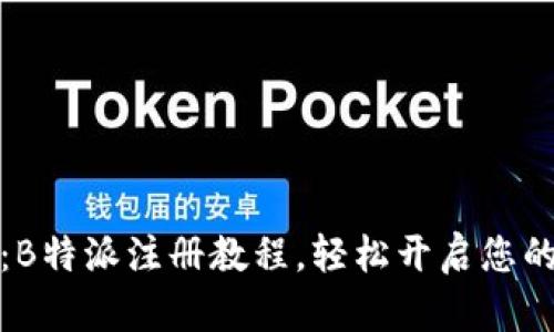 全面解析：B特派注册教程，轻松开启您的电商之旅
