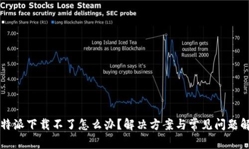 比特派下载不了怎么办？解决方案与常见问题解析