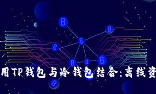 如何安全地使用TP钱包与冷钱包结合：离线资产管理全指南