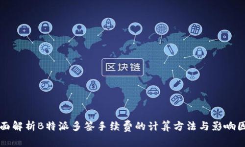 全面解析B特派多签手续费的计算方法与影响因素