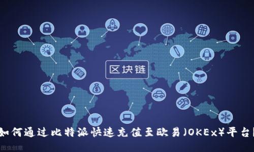 如何通过比特派快速充值至欧易（OKEx）平台？