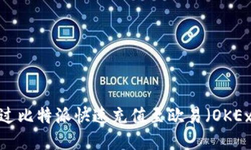 如何通过比特派快速充值至欧易（OKEx）平台？