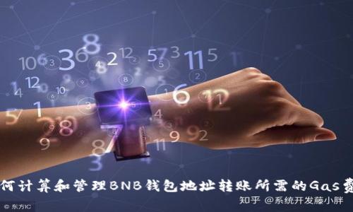 如何计算和管理BNB钱包地址转账所需的Gas费用