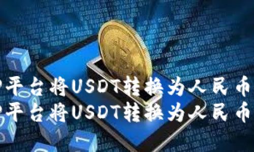 如何在BitP平台将USDT转换为人民币的详细指南
如何在BitP平台将USDT转换为人民币的详细指南