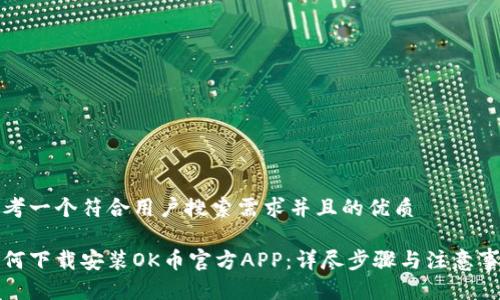 思考一个符合用户搜索需求并且的优质

如何下载安装OK币官方APP：详尽步骤与注意事项