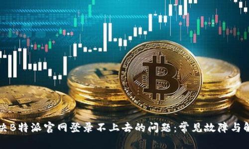 如何解决B特派官网登录不上去的问题：常见故障与解决方法