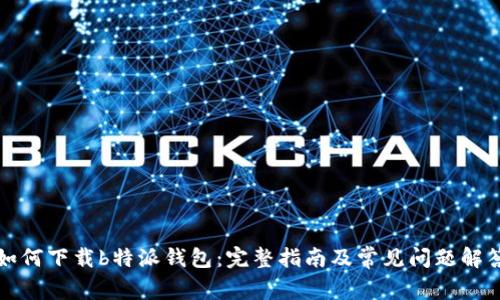如何下载b特派钱包：完整指南及常见问题解答