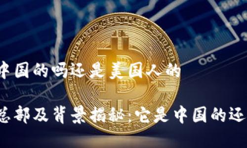 比特派是中国的吗还是美国人的

比特派的总部及背景揭秘：它是中国的还是美国的？