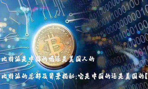 比特派是中国的吗还是美国人的

比特派的总部及背景揭秘：它是中国的还是美国的？