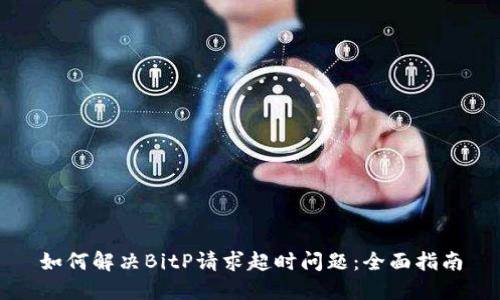 如何解决BitP请求超时问题：全面指南