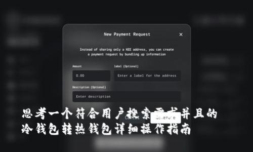 思考一个符合用户搜索需求并且的  
冷钱包转热钱包详细操作指南