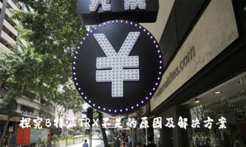 探究B特派TRX不足的原因及解决方案