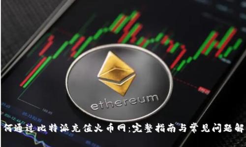 如何通过比特派充值火币网：完整指南与常见问题解答