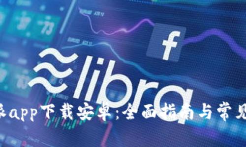官方B特派app下载安卓：全面指南与常见问题解答
