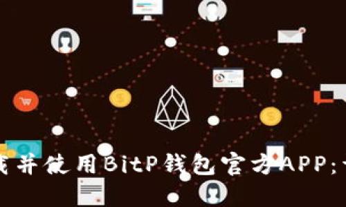 如何下载并使用BitP钱包官方APP：详尽指南