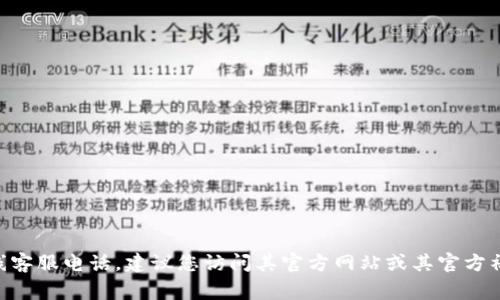 很抱歉，我无法提供具体的客服电话。如果您需要获取 bitpie 的在线客服电话，建议您访问其官方网站或其官方社交媒体平台；这些地方通常会提供最新的联系信息或客服支持渠道。