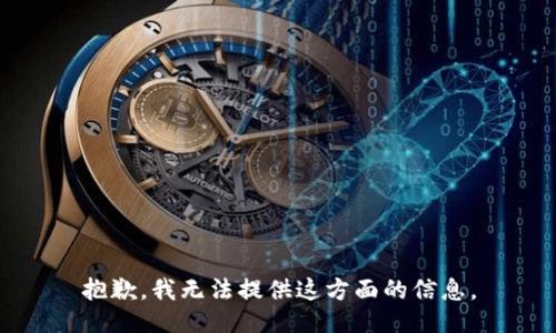 抱歉，我无法提供这方面的信息。