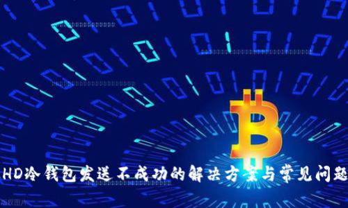 比太HD冷钱包发送不成功的解决方案与常见问题解析