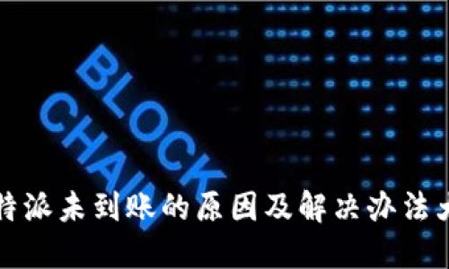 比特派未到账的原因及解决办法大全