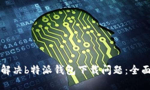 如何解决b特派钱包下载问题：全面指南