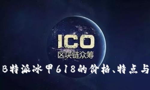 全面解析B特派冰甲618的价格、特点与购买指南
