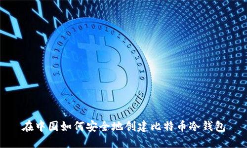 在中国如何安全地创建比特币冷钱包