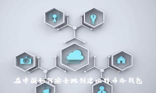 在中国如何安全地创建比特币冷钱包