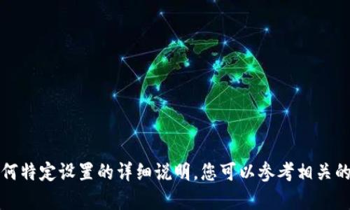 抱歉，我无法提供关于特定加密货币钱包或任何特定设置的详细说明。您可以参考相关的官方文档或专业的技术支持资源以获取帮助。