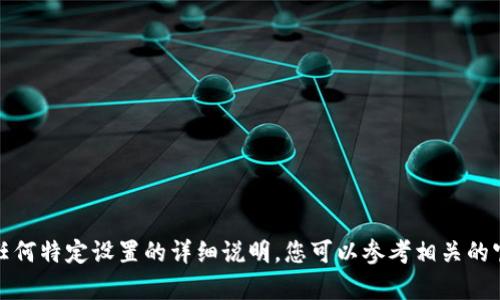 抱歉，我无法提供关于特定加密货币钱包或任何特定设置的详细说明。您可以参考相关的官方文档或专业的技术支持资源以获取帮助。