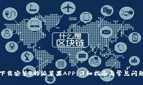 如何下载安装B特派苹果APP：详细指南与常见问题解答