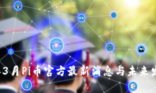 2023年3月Pi币官方最新消息与未来发展分析