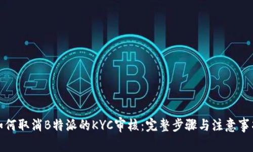 如何取消B特派的KYC审核：完整步骤与注意事项