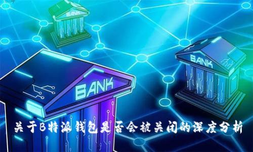 关于B特派钱包是否会被关闭的深度分析