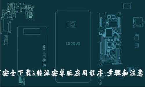 如何安全下载b特派安卓版应用程序：步骤和注意事项